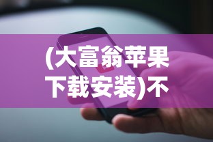 (大富翁苹果下载安装)不凡大富翁，苹果手机安装指南与体验分享