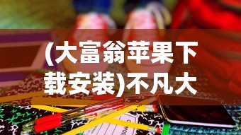 (大富翁苹果下载安装)不凡大富翁，苹果手机安装指南与体验分享