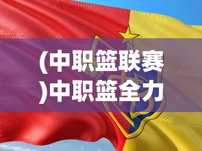 (中职篮联赛)中职篮全力以赴阵容推荐，打造无敌战力的终极指南