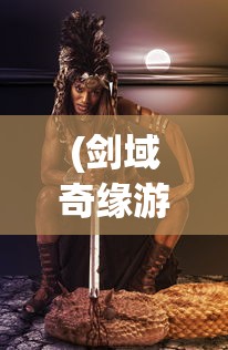 (剑域奇缘游戏攻略大全)剑域奇缘游戏，探索奇幻世界的无尽魅力
