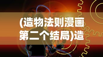(造物法则漫画第二个结局)造物法则漫画结局解析与探讨