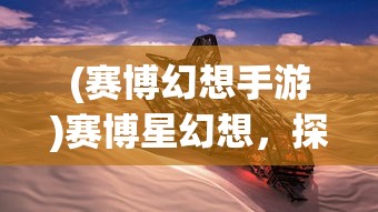 (赛博幻想手游)赛博星幻想，探索未来科技的无尽可能