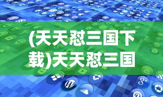 (天天怼三国下载)天天怼三国BT版游戏，深度探索与策略指南