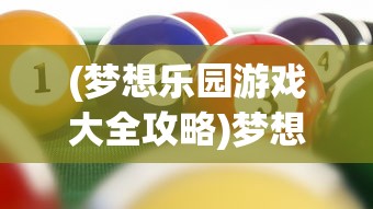 (梦想乐园游戏大全攻略)梦想乐园游戏大全，探索虚拟世界的无尽乐趣