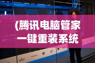 (腾讯电脑管家一键重装系统在哪)腾讯电脑管家一键重装系统，轻松重塑系统，快速恢复如初