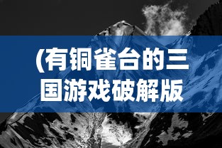 (有铜雀台的三国游戏破解版)揭秘铜雀台，三国游戏中的战略高地