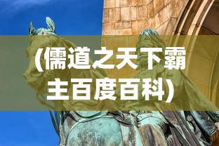 (儒道之天下霸主百度百科)儒道之天下霸主，历史演变与现代思考