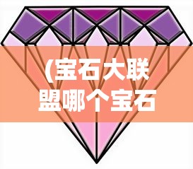 (宝石大联盟哪个宝石强)宝石大联盟攻略大全，从入门到精通
