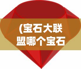 (宝石大联盟哪个宝石强)宝石大联盟攻略大全，从入门到精通