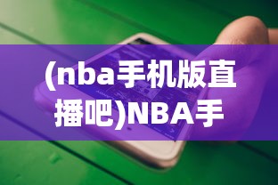 (nba手机版直播吧)NBA手机版，移动赛场的新体验