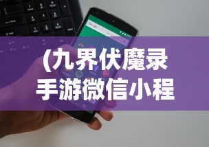 (九界伏魔录手游微信小程序能玩吗)九界伏魔录手游微信小程序，探索奇幻世界的无限魅力