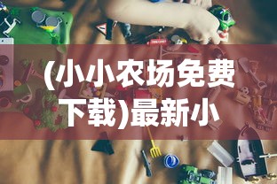 (小小农场免费下载)最新小小大农场免广告版，游戏介绍与常见问题解答