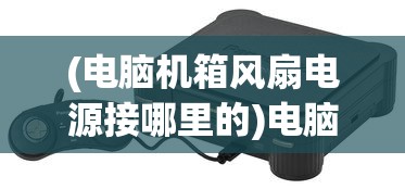 (电脑机箱风扇电源接哪里的)电脑机箱风扇电源接哪里，详细解析与指导