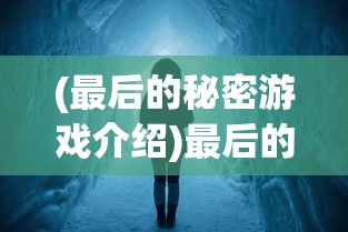 (最后的秘密游戏介绍)最后的秘密游戏，探索未知的冒险之旅