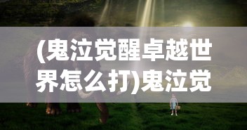 (鬼泣觉醒卓越世界怎么打)鬼泣觉醒卓越世界攻略，觉醒之战的必胜之道