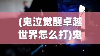 (鬼泣觉醒卓越世界怎么打)鬼泣觉醒卓越世界攻略，觉醒之战的必胜之道