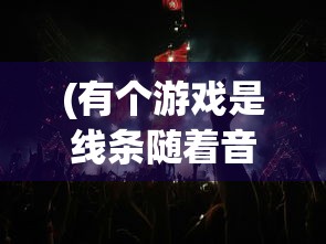 (有个游戏是线条随着音乐的)跟随音乐的线条舞蹈，一款独特的游戏体验