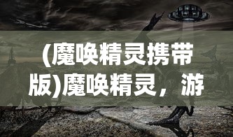 (魔唤精灵携带版)魔唤精灵，游戏、角色与奇幻世界的交融