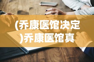 (乔康医馆决定)乔康医馆真相揭秘，深度探究与常见问答