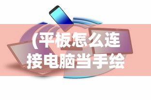 (平板怎么连接电脑当手绘板)平板连接电脑作为手绘板，详细指南与常见问题解答