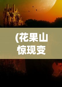 (花果山惊现变故)花果山惊现变数，神秘现象与未来展望