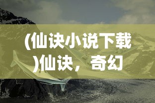 (仙诀小说下载)仙诀，奇幻世界之秘的奇书网TXT探索