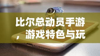 比尔总动员手游，游戏特色与玩法解析