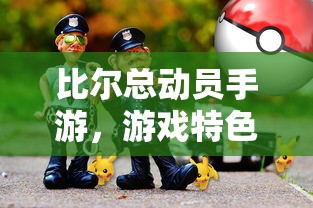 比尔总动员手游，游戏特色与玩法解析