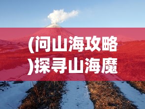 (问山海攻略)探寻山海魔人乐园，如何轻松抵达目的地？