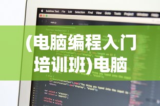(电脑编程入门培训班)电脑编程入门培训，开启你的编程之旅