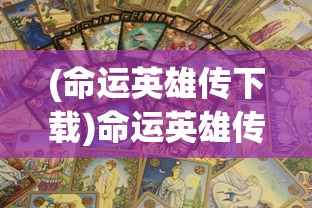 (命运英雄传下载)命运英雄传，探寻命运与英雄交织的传奇