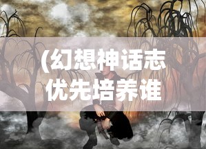 (幻想神话志优先培养谁)幻想神话志，土豪最强阵容揭秘与解析