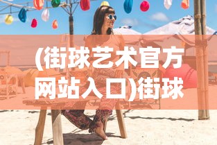 (街球艺术官方网站入口)街球艺术官方网站，探索篮球艺术的魅力与风采