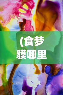 (食梦貘哪里多)关于食梦mo，一场梦境与现实的交融之旅