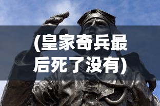 (皇家奇兵最后死了没有)皇家奇兵的最后命运，英雄是否安息？