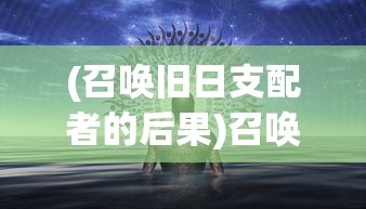 (召唤旧日支配者的后果)召唤旧日支配者的方法，神秘仪式与力量的探寻