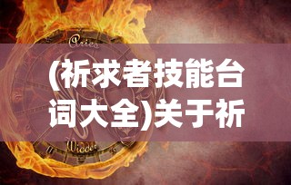 (祈求者技能台词大全)关于祈求者技能台词的奥秘与解析