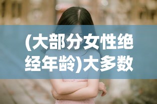 (大部分女性绝经年龄)大多数女人的绝经年龄是多少？了解绝经的常识与影响因素