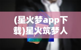 (星火梦app下载)星火筑梦人显示网络错误的原因分析及解决方案