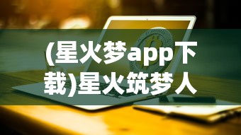 (星火梦app下载)星火筑梦人显示网络错误的原因分析及解决方案