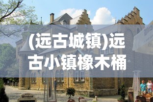 (远古城镇)远古小镇橡木桶的秘密位置探索