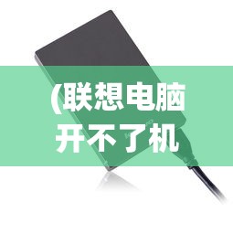 (联想电脑开不了机怎么办 ,进不了系统)电脑无法开机及无法进入系统，解决指南与常见问答