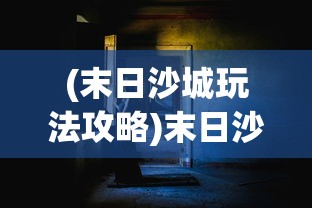(末日沙城玩法攻略)末日沙城的新名字及其背后的故事与变迁