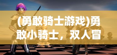 (勇敢骑士游戏)勇敢小骑士，双人冒险之旅的无限可能