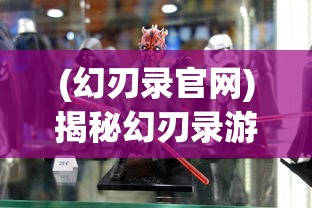 (幻刃录官网)揭秘幻刃录游戏真名，探寻神秘世界的真实面貌