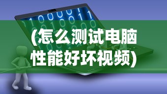 (怎么测试电脑性能好坏视频)如何测试电脑性能好坏，全面分析与常见问答