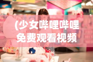 (少女哔哩哔哩免费观看视频)少女前线2追放wiki，探索游戏世界的深度指南