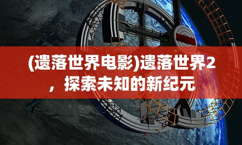(遗落世界电影)遗落世界2，探索未知的新纪元
