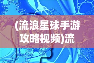 (流浪星球手游攻略视频)流浪星球手游攻略大全及常见问题解答（FAQ）