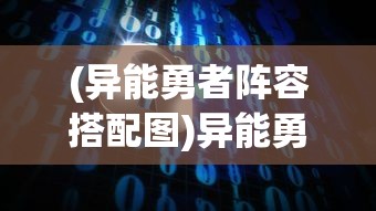 (异能勇者阵容搭配图)异能勇者阵容搭配，策略分析与常见问题解答